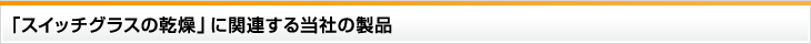 「スイッチグラスの乾燥」に関連する当社の製品